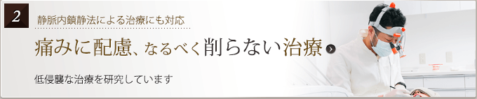 痛みに配慮、なるべく削らない治療