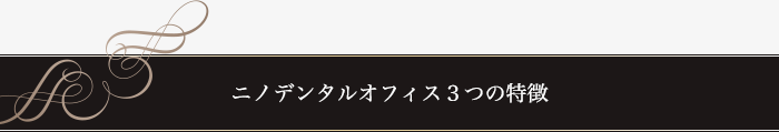 ニノデンタルオフィス３つの特徴